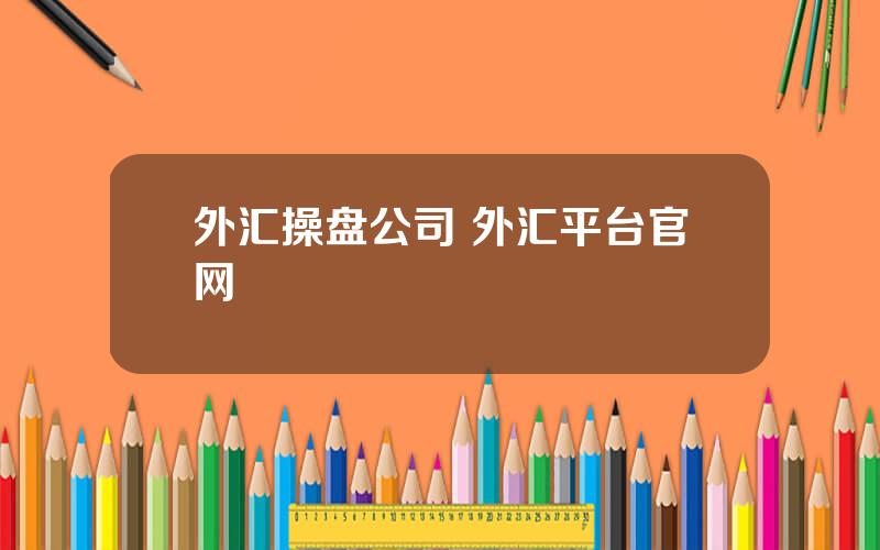 外汇操盘公司 外汇平台官网